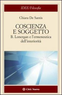 Coscienza e soggetto. B. Lonergan e l'ermeneutica dell'interiorità - Chiara De Santis - copertina