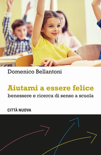 Aiutami a essere felice. Benessere e ricerca di senso a scuola - Domenico Bellantoni - copertina