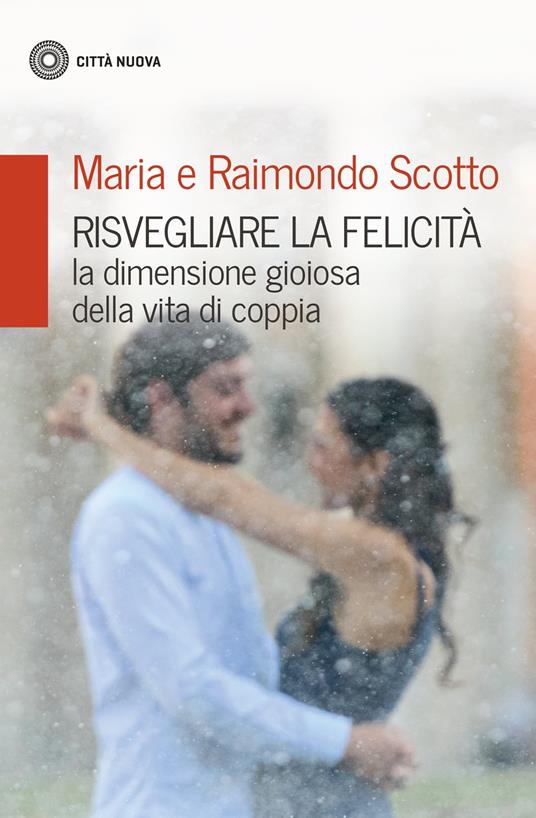 Risvegliare la felicità. La dimensione gioiosa della vita di coppia - Maria Scotto,Raimondo Scotto - ebook