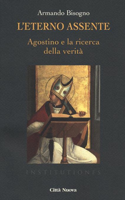 L' eterno assente. Agostino e la ricerca della verità - Armando Bisogno - copertina