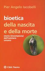 Bioetica della nascita e della morte. Storia (incompiuta) dell'esistere umano