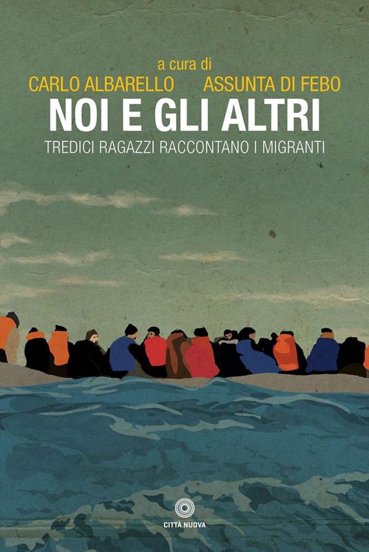 Noi e gli altri. Tredici ragazzi raccontano i migranti - Carlo Albarello,Assunta Di Febo - ebook