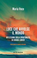 Luce che avvolge il mondo. Riflessioni sulla spiritualità di Chiara Lubich