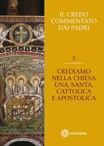 Il Credo commentato dai Padri. Vol. 5: Crediamo nella Chiesa una santa cattolica e apostolica.