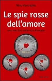 Le spie rosse dell'amore. Cosa non fare nella vita di coppia - Rino Ventriglia - copertina