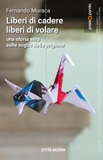 Liberi di cadere liberi di volare. Una storia vera sulle soglie della prigione