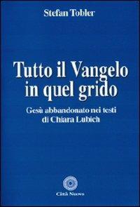 Tutto il Vangelo in quel grido. Gesù abbandonato nei testi di Chiara Lubich - Stefan Tobler - copertina