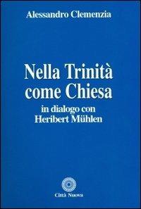 Nella Trinità come Chiesa. In dialogo con Heribert Muehlen - Alessandro Clemenzia - copertina
