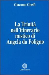 La Trinità nell'itinerario mistico di Angela da Foligno - Giacomo Ghelfi - copertina