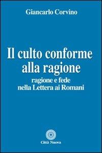 Il culto conforme alla ragione. Ragione e fede nella lettera ai romani - Giancarlo Corvino - copertina