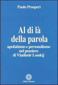 Al di là della parola. Apofatismo e personalismo nel pensiero di Vladmir Losskij - Paolo Prosperi - copertina