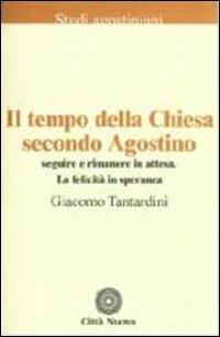 Il tempo della Chiesa secondo Agostino. Seguire e rimanere in attesa. La felicità in speranza - Giacomo Tantardini - copertina