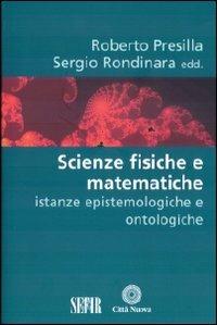 Scienze fisiche e matematiche. Istanze epistemologiche e ontologiche - Roberto Presilla,Sergio Rondinara - copertina