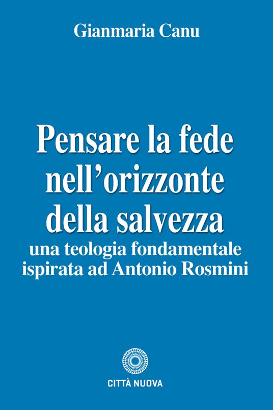 Pensare la fede nell'orizzonte della salvezza. Una teologia fondamentale ispirata ad Antonio Rosmini - Gianmaria Canu - copertina