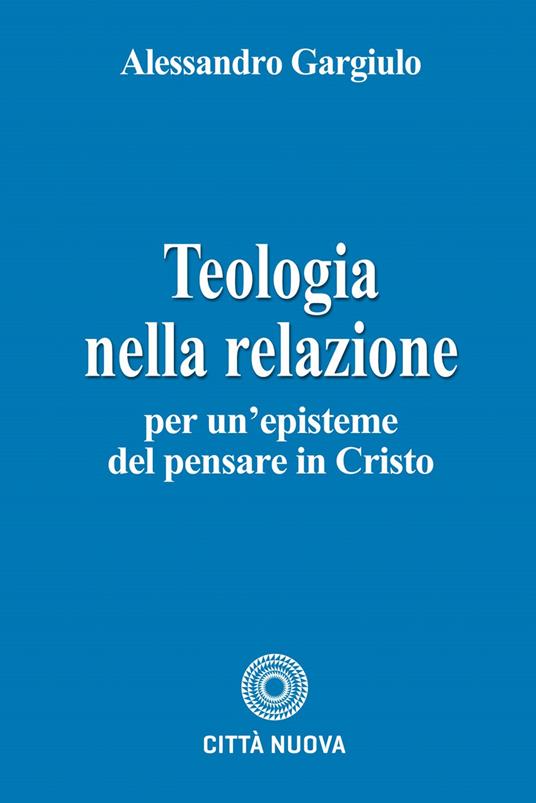 Teologia nella relazione. Per un'episteme del pensare in Cristo - Alessandro Gargiulo - copertina