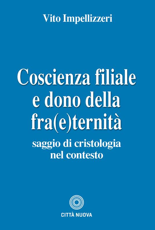 Coscienza filiale e dono della fra(e)ternità. Saggio di cristologia nel contesto - Vito Impellizzeri - copertina