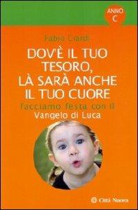 Dov'è il tuo tesoro, là sarà anche il tuo cuore. Facciamo festa con il Vangelo di Luca - Fabio Ciardi - copertina