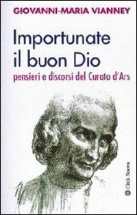 Importunate il buon Dio. Pensieri e discorsi del curato d'Ars - San Giovanni Maria Vianney - copertina