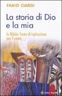 La storia di Dio e la mia. La Bibbia fonte di ispirazione per l'uomo - Fabio Ciardi - copertina