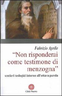 Non risponderai come testimone di menzogna. Sentieri teologici intorno all'ottava parola - Fabrizio Aprile - copertina