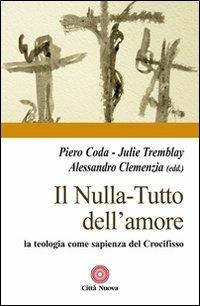 Il nulla. Tutto dell'amore. La teologia come sapienza del Crocifisso - Piero Coda,Julie Tremblay,Alessandro Clemenzia - copertina