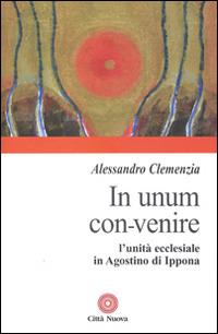 In unum convenire. L'unità ecclesiale in Agostino d'Ippona - Alessandro Clemenzia - copertina