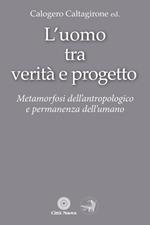 L'Uomo tra verità e progetto. Metamorfosi dell'antropologico e permanenza dell'umano