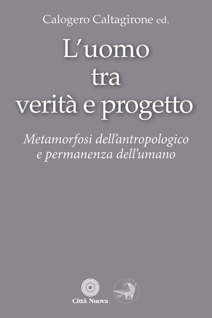 L'Uomo tra verità e progetto. Metamorfosi dell'antropologico e permanenza dell'umano - copertina