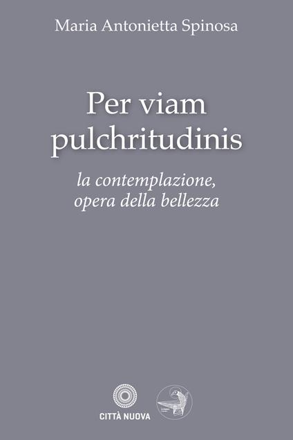 Per viam pulchritudinis. La contemplazione, opera della bellezza - Maria Antonietta Spinosa - copertina