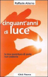 Cinquant'anni di luce. La mia avventura di prete non vedente - Raffaele Alterio - copertina