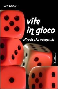 Vite in gioco. Oltre la slot economia - Carlo Cefaloni - copertina