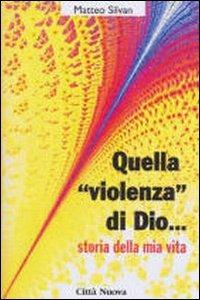 Quella «Violenza» di Dio... Storie della mia vita - Matteo Silvan - copertina