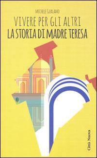 Vivere per gli altri. La storia di madre Teresa - Michele Gualano - copertina