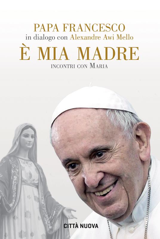 È mia madre. Incontri con Maria - Francesco (Jorge Mario Bergoglio),Alexandre Awi Mello - copertina