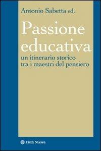 La passione educativa. Un itinerario storico tra i maestri del pensiero - copertina