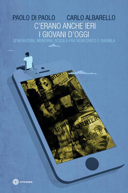 C'erano anche ieri i giovani d'oggi. Generazione, memoria, scuola fra Novecento e Duemila - Carlo Albarello,Paolo Di Paolo - copertina