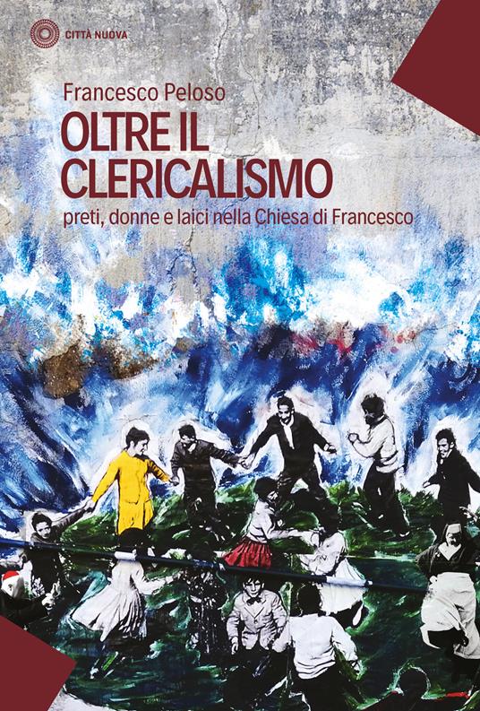 Oltre il clericalismo. Preti, donne e laici nella chiesa di Francesco - Francesco Peloso - copertina