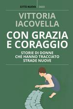 Con grazia e coraggio. Storie di donne che hanno tracciato strade nuove