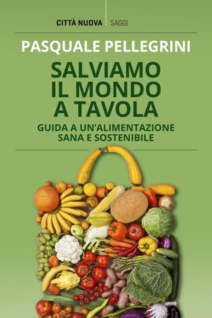 Salviamo il mondo a tavola. Guida a un'alimentazione sana e sostenibile - Pasquale Pellegrini - copertina