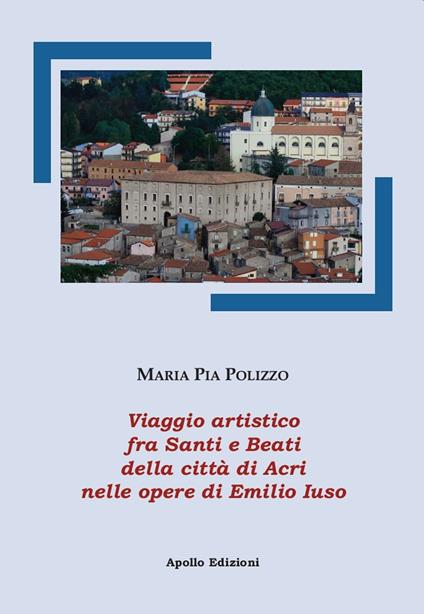 Viaggio artistico fra Santi e Beati della città di Acri nelle opere di Emilio Iuso. Ediz. illustrata - Maria Pia Polizzo - copertina