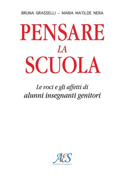 Pensare la scuola. Le voci e gli affetti di allievi, insegnanti e genitori - Bruna Grasselli,M. Matilde Nera - copertina