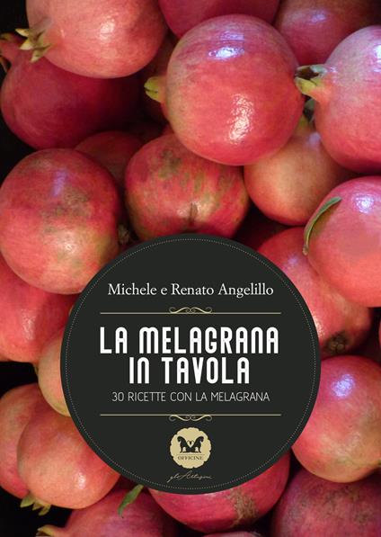 La melagrana in tavola. 30 ricette con la melagrana - Michele Angelillo,Renato Angelillo - copertina