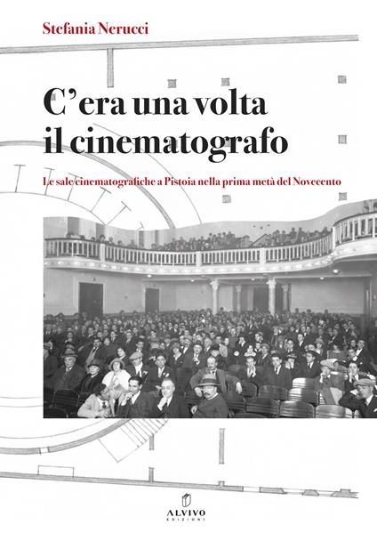 C’era una volta il cinematografo. Le sale cinematografiche a Pistoia nella prima metà del Novecento. Nuova ediz. - Stefania Nerucci - copertina