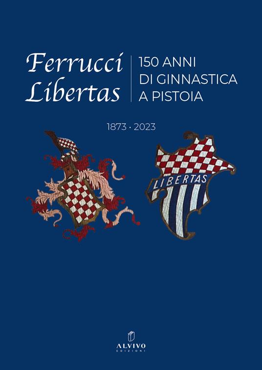Ferrucci Libertas. 150 anni di ginnastica a Pistoia. 1873 - 2023. Ediz. illustrata - copertina