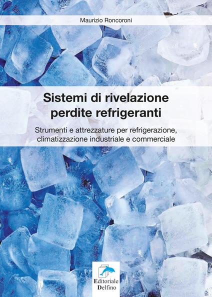 Sistemi di rivelazione perdite refrigeranti. Strumenti e attrezzature per refrigerazione, climatizzazione industriale e commerciale - Maurizio Roncoroni - copertina