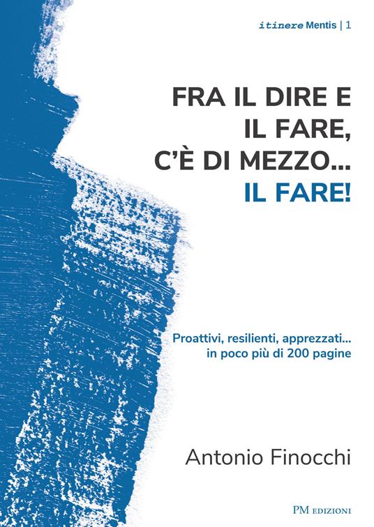 Fra il dire e il fare.. c'è di mezzo il fare! Proattivi, resilienti, apprezzati... in poco più di 200 pagine - Antonio Finocchi - copertina