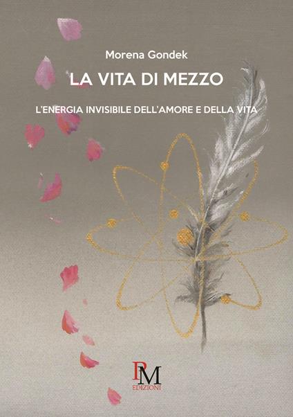 La vita di mezzo.L’energia invisibile dell’amore e della vita - Morena Gondek - copertina