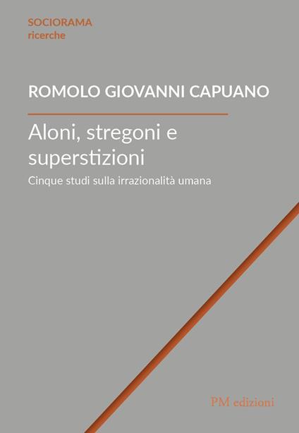 Aloni, stregoni e superstizioni. Cinque studi sulla irrazionalità umana - Romolo Giovanni Capuano - copertina