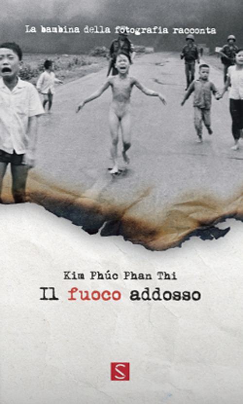 Il fuoco addosso. La bambina della fotografia racconta. Ediz. italiana, inglese e francese - Kim Phúc Phan Thi - copertina