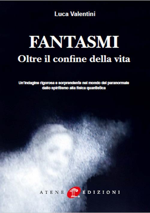 Fantasmi. Oltre il confine della vita. Nuova ediz. - Luca Valentini - copertina